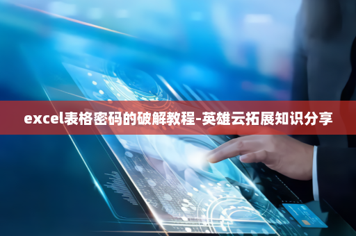 excel表格密码的破解教程-英雄云拓展知识分享