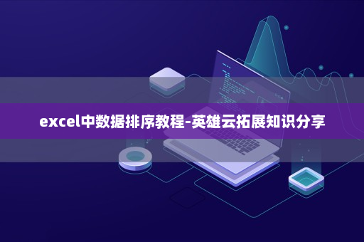 excel中数据排序教程-英雄云拓展知识分享