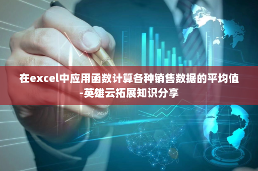 在excel中应用函数计算各种销售数据的平均值-英雄云拓展知识分享