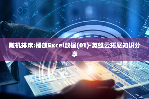 随机排序:播放Excel数据(01)-英雄云拓展知识分享