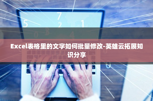 Excel表格里的文字如何批量修改-英雄云拓展知识分享