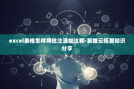 excel表格怎样用批注添加注释-英雄云拓展知识分享