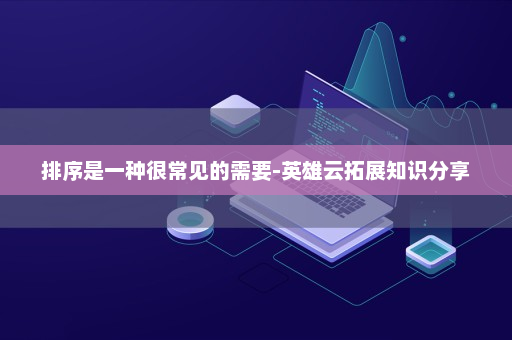 排序是一种很常见的需要-英雄云拓展知识分享