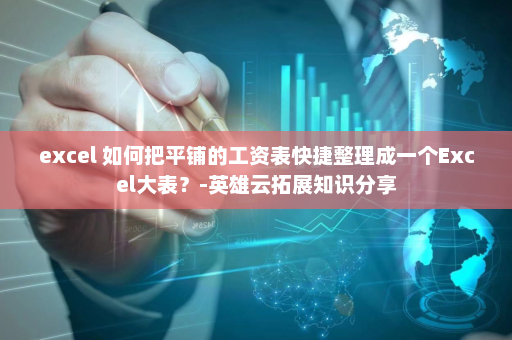 excel 如何把平铺的工资表快捷整理成一个Excel大表？-英雄云拓展知识分享