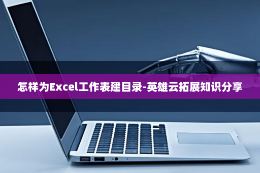 怎样为Excel工作表建目录-英雄云拓展知识分享