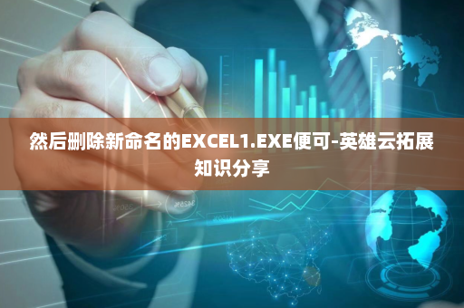 然后删除新命名的EXCEL1.EXE便可-英雄云拓展知识分享