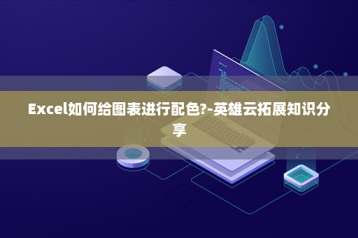 Excel如何给图表进行配色?-英雄云拓展知识分享