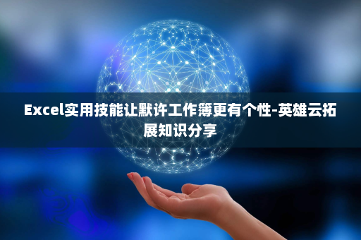 Excel实用技能让默许工作簿更有个性-英雄云拓展知识分享