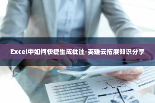 Excel中如何快捷生成批注-英雄云拓展知识分享