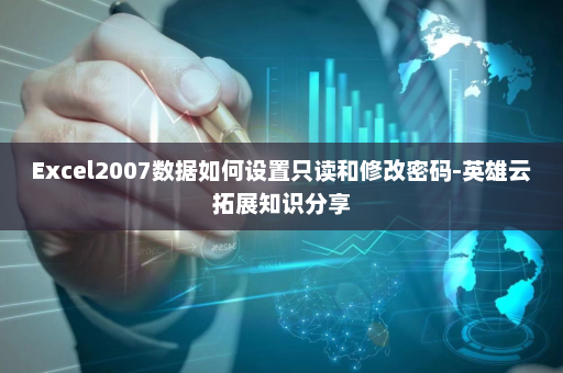 Excel2007数据如何设置只读和修改密码-英雄云拓展知识分享