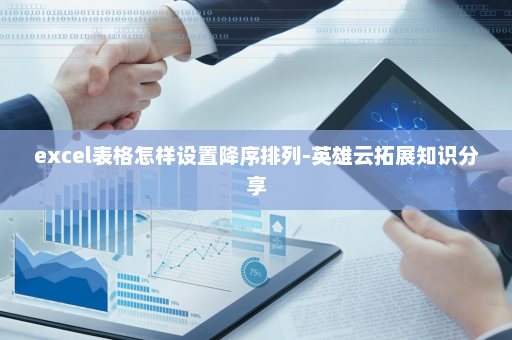 excel表格怎样设置降序排列-英雄云拓展知识分享