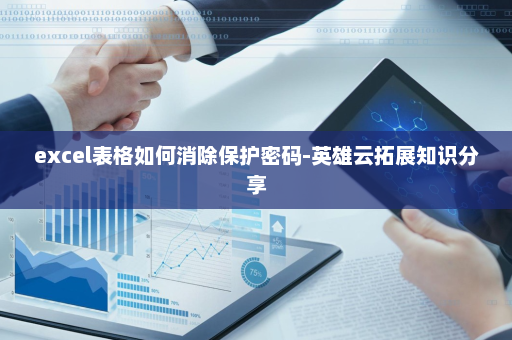 excel表格如何消除保护密码-英雄云拓展知识分享