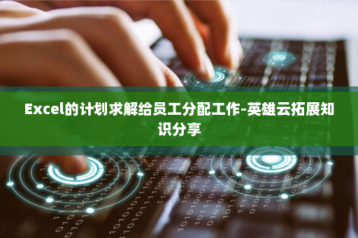 Excel的计划求解给员工分配工作-英雄云拓展知识分享