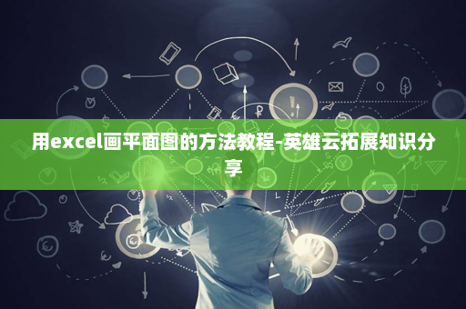 用excel画平面图的方法教程-英雄云拓展知识分享