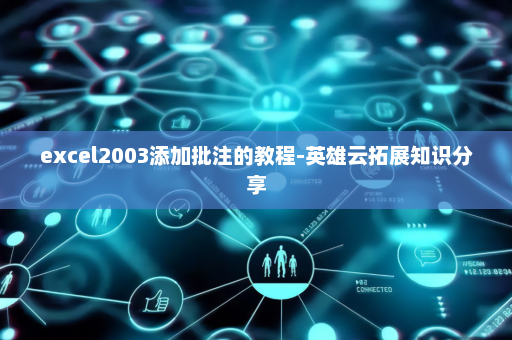 excel2003添加批注的教程-英雄云拓展知识分享