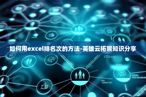 如何用excel排名次的方法-英雄云拓展知识分享