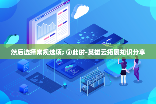 然后选择常规选项; ③此时-英雄云拓展知识分享