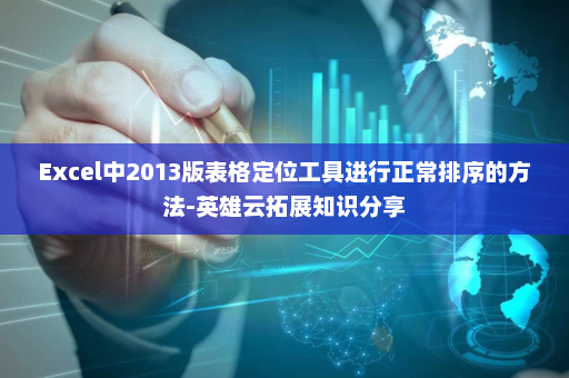 Excel中2013版表格定位工具进行正常排序的方法-英雄云拓展知识分享
