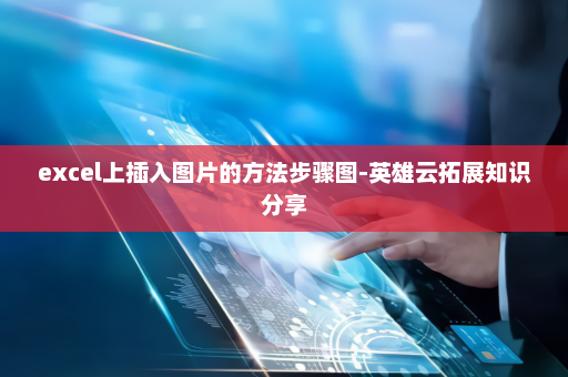 excel上插入图片的方法步骤图-英雄云拓展知识分享