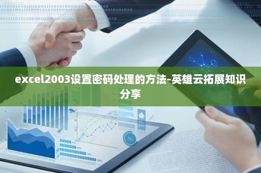 excel2003设置密码处理的方法-英雄云拓展知识分享