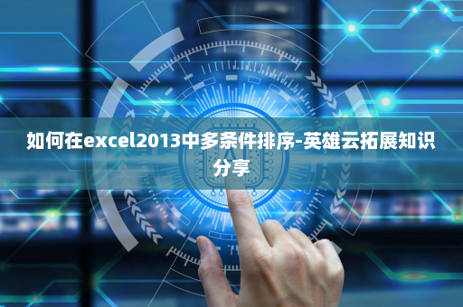 如何在excel2013中多条件排序-英雄云拓展知识分享