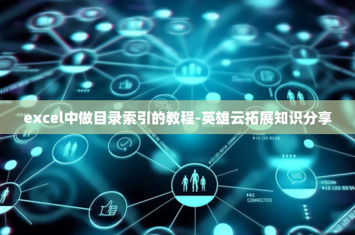 excel中做目录索引的教程-英雄云拓展知识分享