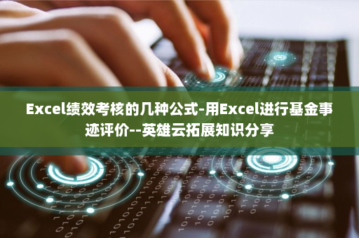 Excel绩效考核的几种公式-用Excel进行基金事迹评价--英雄云拓展知识分享