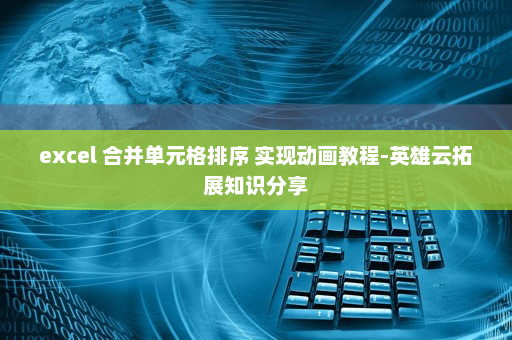 excel 合并单元格排序 实现动画教程-英雄云拓展知识分享