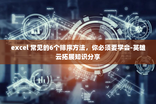 excel 常见的6个排序方法，你必须要学会-英雄云拓展知识分享