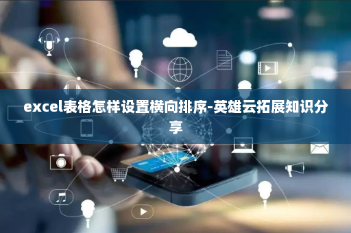 excel表格怎样设置横向排序-英雄云拓展知识分享