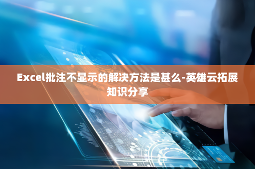 Excel批注不显示的解决方法是甚么-英雄云拓展知识分享
