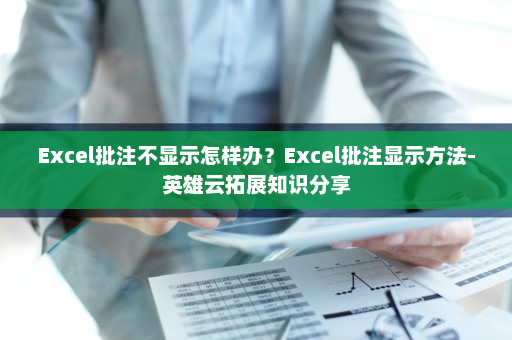 Excel批注不显示怎样办？Excel批注显示方法-英雄云拓展知识分享