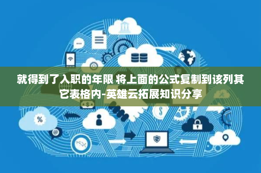 就得到了入职的年限 将上面的公式复制到该列其它表格内-英雄云拓展知识分享