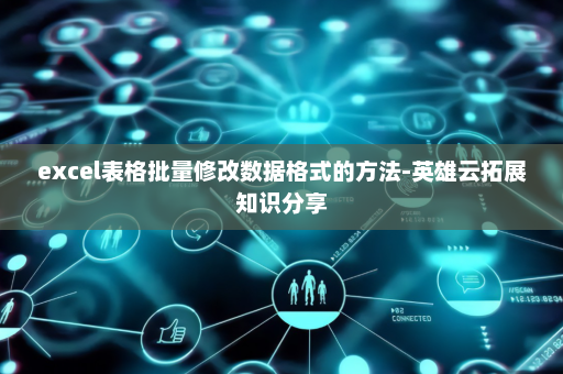 excel表格批量修改数据格式的方法-英雄云拓展知识分享