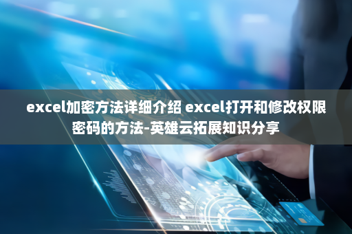 excel加密方法详细介绍 excel打开和修改权限密码的方法-英雄云拓展知识分享