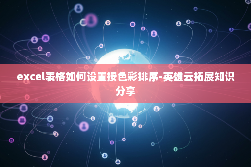 excel表格如何设置按色彩排序-英雄云拓展知识分享