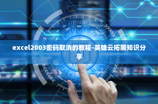 excel2003密码取消的教程-英雄云拓展知识分享
