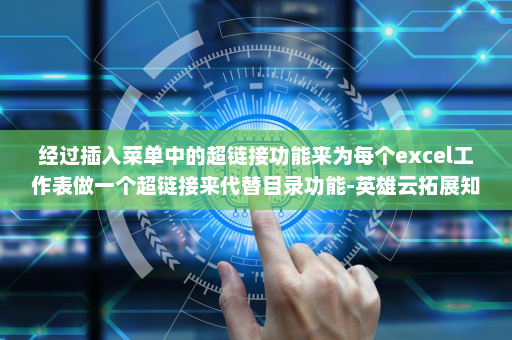 经过插入菜单中的超链接功能来为每个excel工作表做一个超链接来代替目录功能-英雄云拓展知识分享