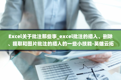 Excel关于批注那些事_excel批注的插入、删除、提取和图片批注的插入的一些小技能-英雄云拓展知识分享