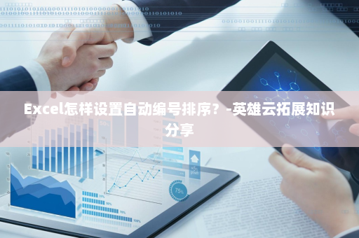 Excel怎样设置自动编号排序？-英雄云拓展知识分享