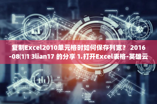 复制Excel2010单元格时如何保存列宽？ 2016-08⑴1 3lian17 的分享 1.打开Excel表格-英雄云拓展知识分享