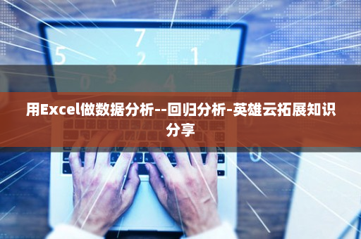 用Excel做数据分析--回归分析-英雄云拓展知识分享