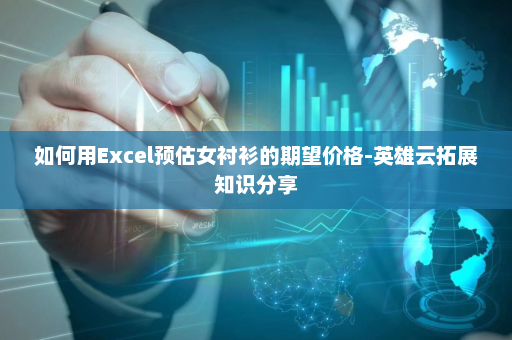 如何用Excel预估女衬衫的期望价格-英雄云拓展知识分享