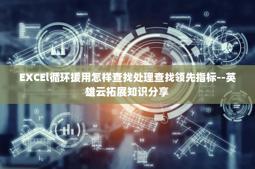 EXCEl循环援用怎样查找处理查找领先指标--英雄云拓展知识分享