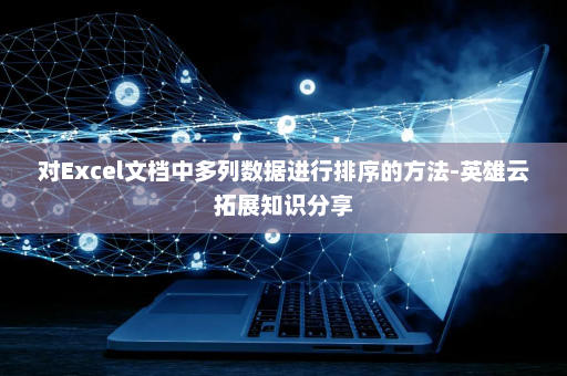 对Excel文档中多列数据进行排序的方法-英雄云拓展知识分享