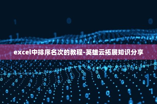 excel中排序名次的教程-英雄云拓展知识分享