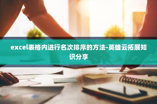 excel表格内进行名次排序的方法-英雄云拓展知识分享