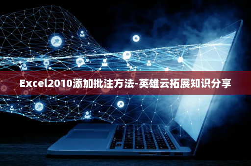 Excel2010添加批注方法-英雄云拓展知识分享