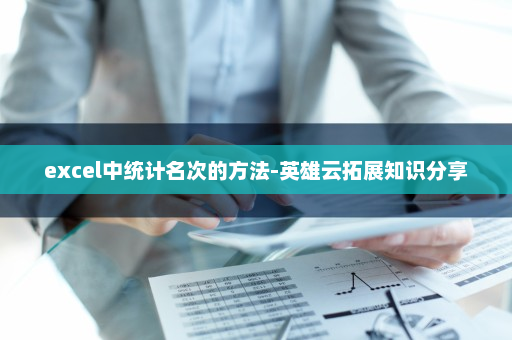excel中统计名次的方法-英雄云拓展知识分享