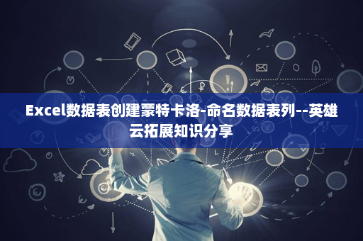 Excel数据表创建蒙特卡洛-命名数据表列--英雄云拓展知识分享